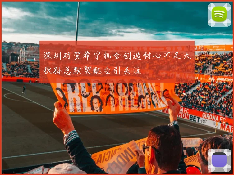 深圳对贺希宁机会创造耐心不足大秋孙总默契配合引关注