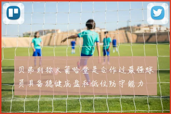 贝弗利称火箭哈登是合作过最强球员具备稳健底盘和低位防守能力
