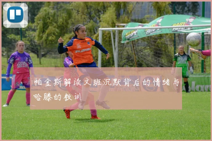 帕金斯解读文班沉默背后的情绪与哈滕的教训