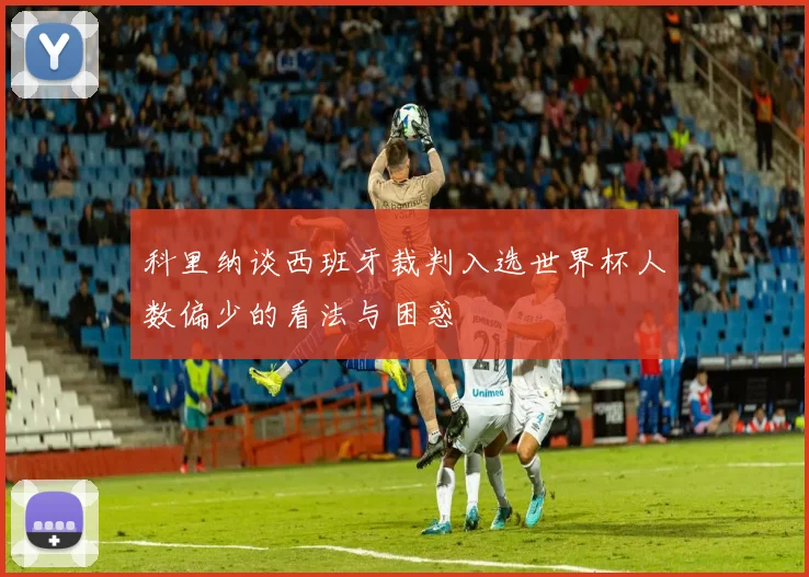 科里纳谈西班牙裁判入选世界杯人数偏少的看法与困惑