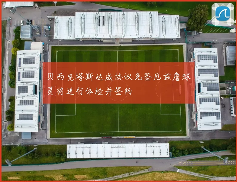 贝西克塔斯达成协议免签厄兹詹球员将进行体检并签约