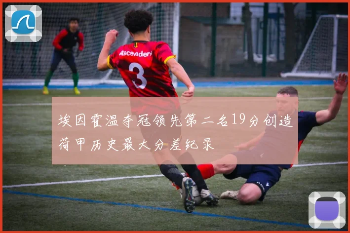 埃因霍温夺冠领先第二名19分创造荷甲历史最大分差纪录