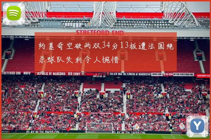约基奇空砍两双34分13板遭法国绝杀球队失利令人惋惜