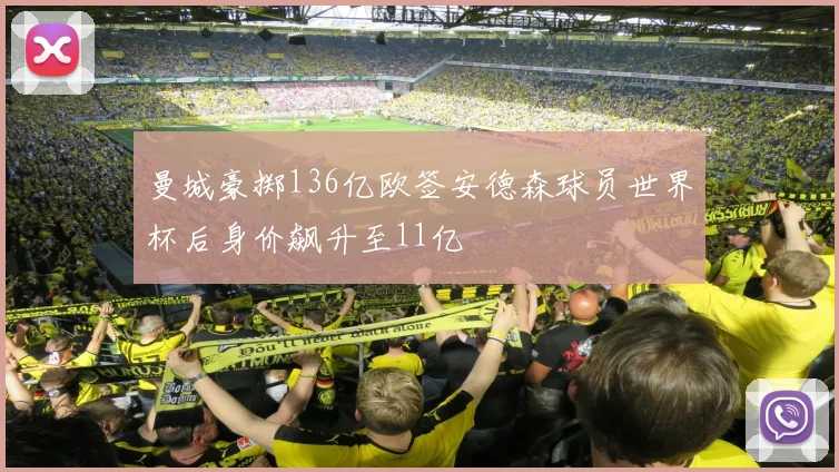 曼城豪掷136亿欧签安德森球员世界杯后身价飙升至11亿
