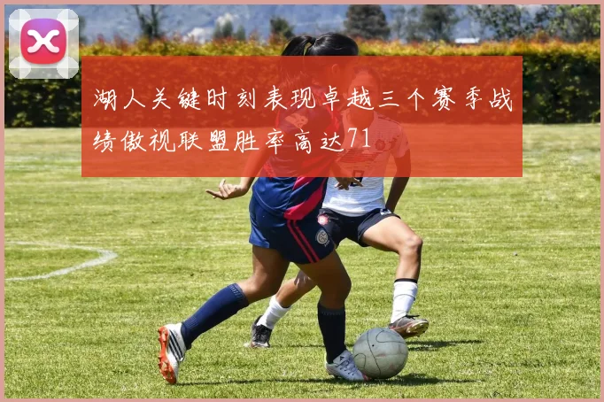 湖人关键时刻表现卓越三个赛季战绩傲视联盟胜率高达71
