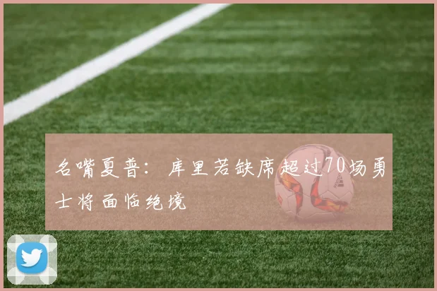 名嘴夏普：库里若缺席超过70场勇士将面临绝境