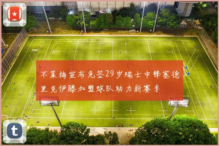 不莱梅宣布免签29岁瑞士中锋塞德里克伊滕加盟球队助力新赛季